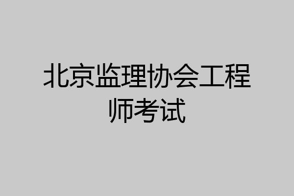 北京监理协会工程师考试