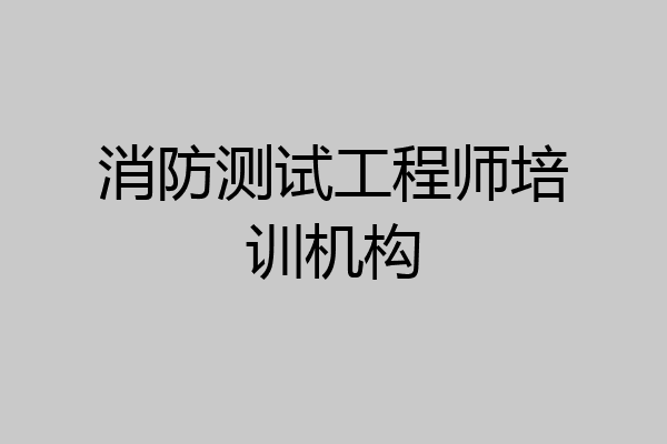 消防测试工程师培训机构