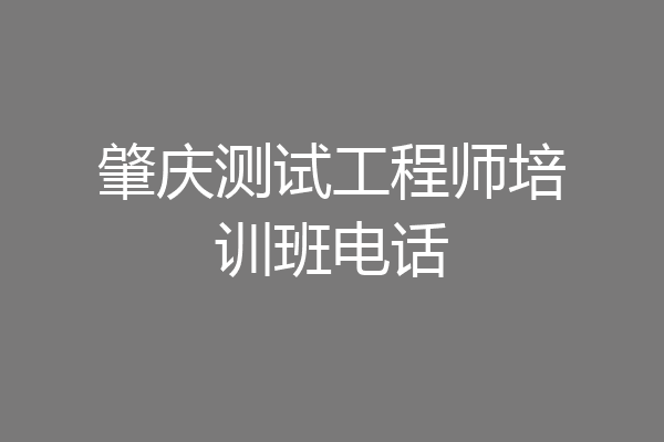 肇庆测试工程师培训班电话
