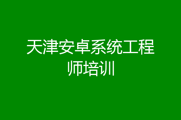 天津安卓系统工程师培训