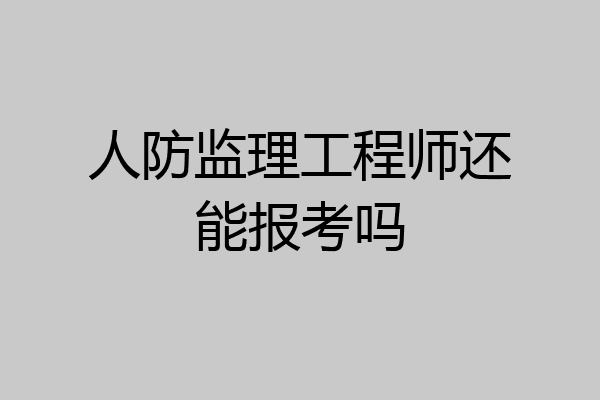 人防监理工程师还能报考吗