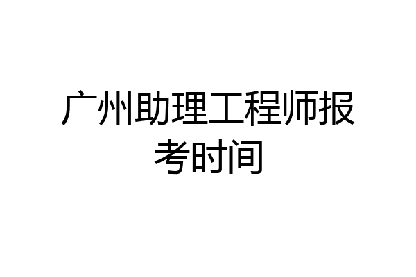 广州助理工程师报考时间