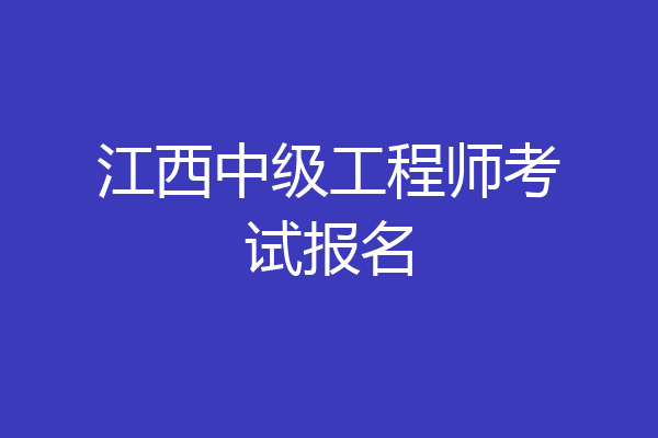 江西中级工程师考试报名