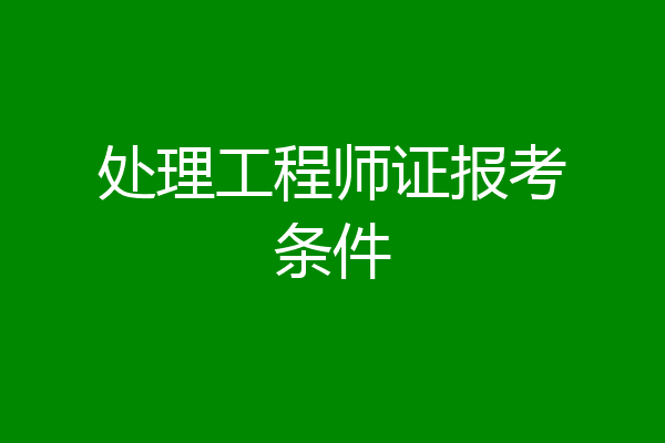 处理工程师证报考条件