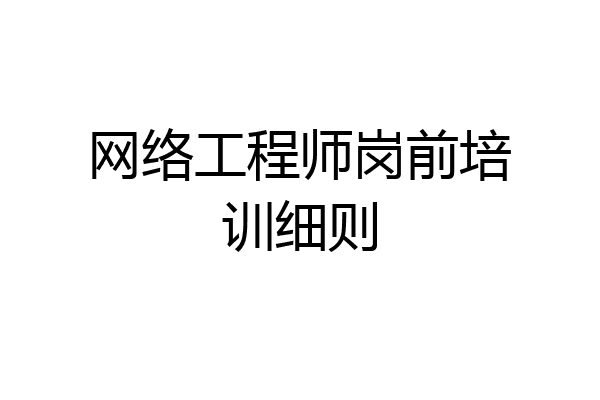 网络工程师岗前培训细则