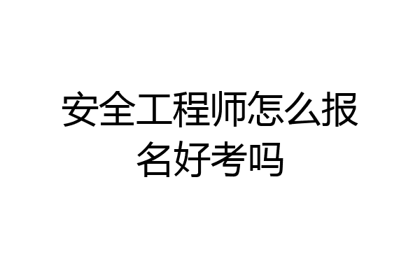 安全工程师怎么报名好考吗