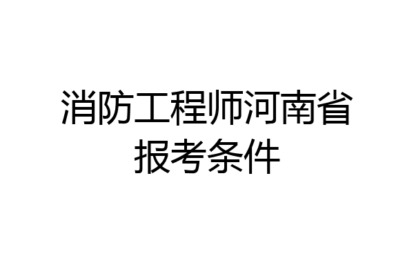 消防工程师河南省报考条件