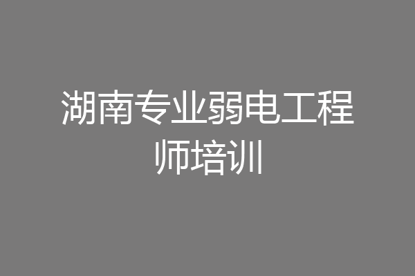 湖南专业弱电工程师培训
