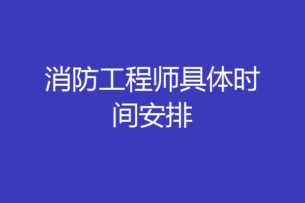 消防工程师具体时间安排