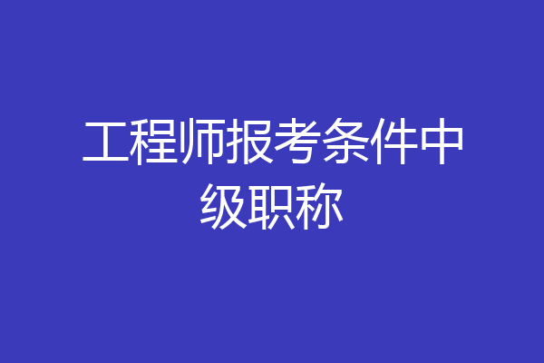 工程师报考条件中级职称