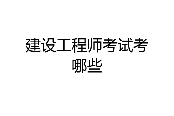 建设工程师考试考哪些