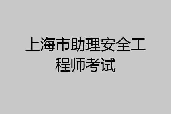 上海市助理安全工程师考试