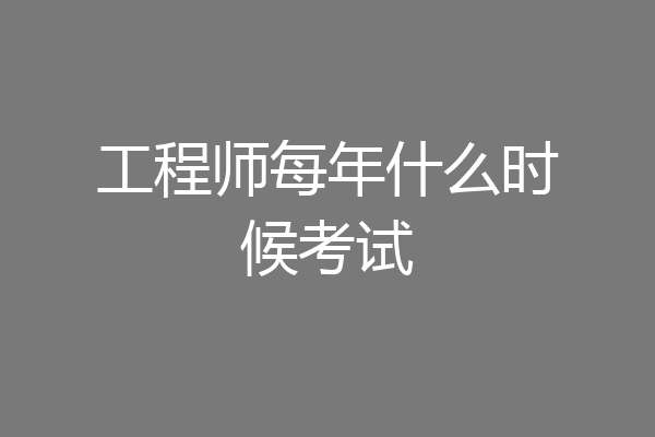 工程师每年什么时候考试