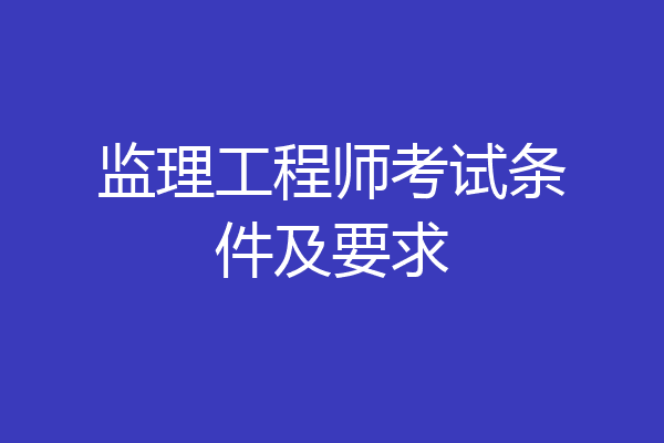 监理工程师考试条件及要求