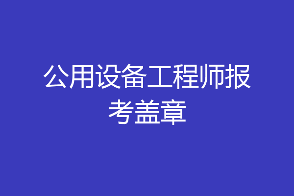 公用设备工程师报考盖章