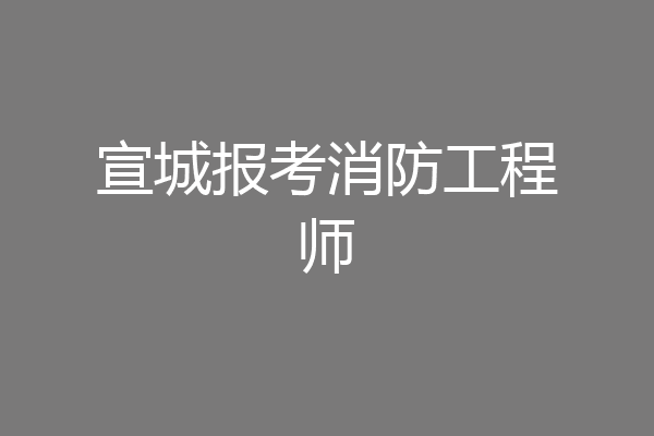 宣城报考消防工程师