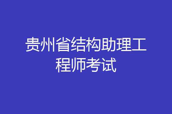 贵州省结构助理工程师考试