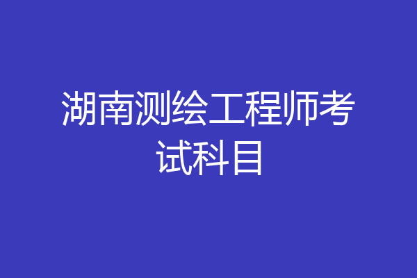 湖南测绘工程师考试科目