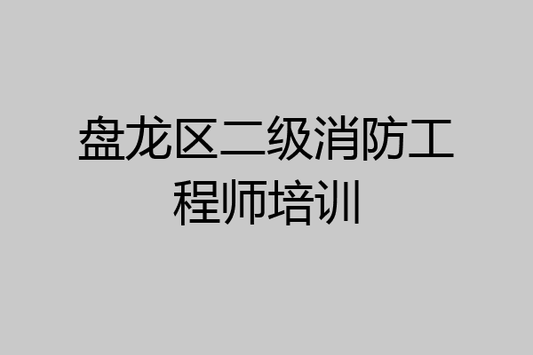 盘龙区二级消防工程师培训