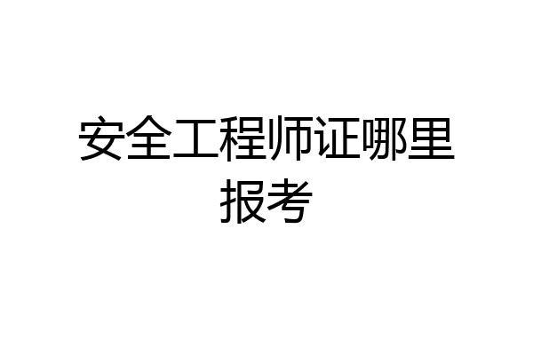 安全工程师证哪里报考