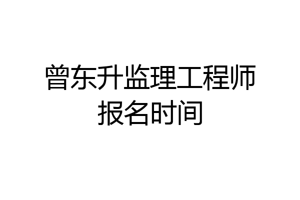 曾东升监理工程师报名时间