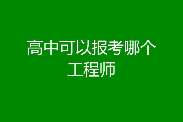 高中可以报考哪个工程师