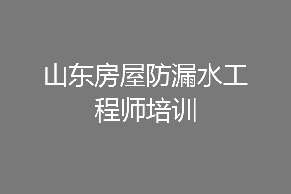 山东房屋防漏水工程师培训