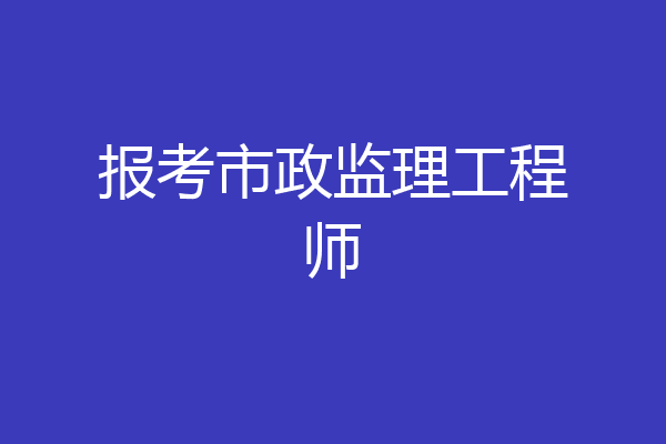 报考市政监理工程师
