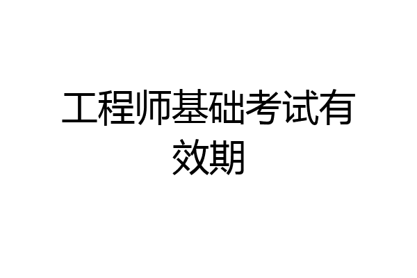 工程师基础考试有效期
