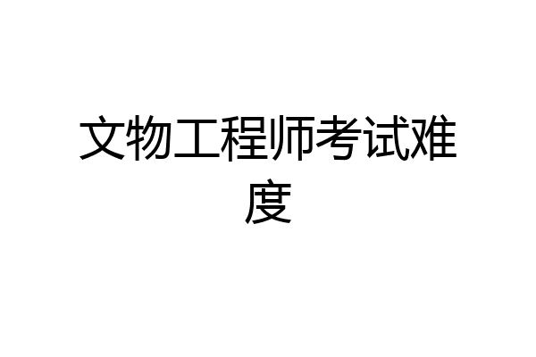 文物工程师考试难度