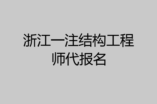 浙江一注结构工程师代报名