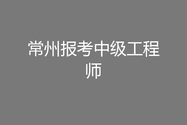 常州报考中级工程师