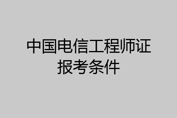 中国电信工程师证报考条件