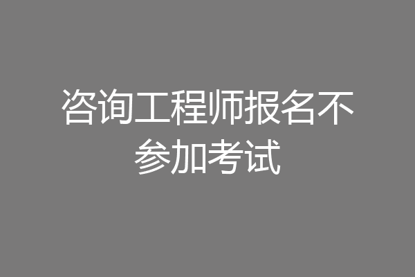 咨询工程师报名不参加考试