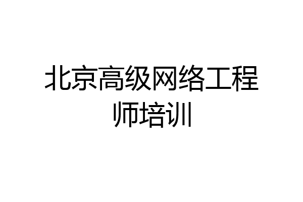 北京高级网络工程师培训
