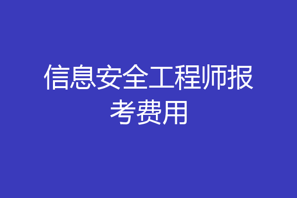 信息安全工程师报考费用