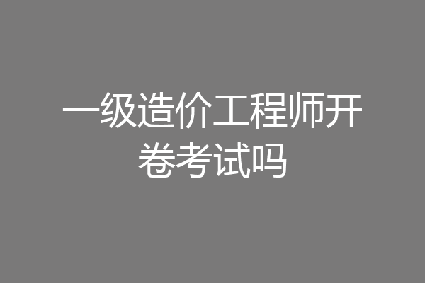 一级造价工程师开卷考试吗