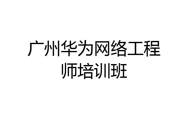 广州华为网络工程师培训班