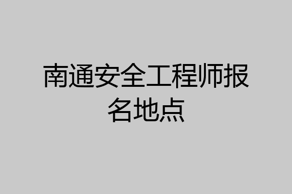 南通安全工程师报名地点