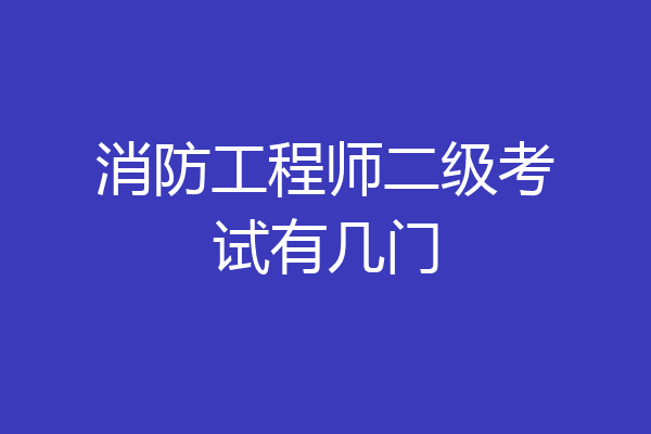 消防工程师二级考试有几门
