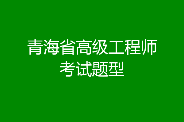 青海省高级工程师考试题型