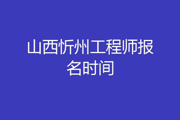 山西忻州工程师报名时间