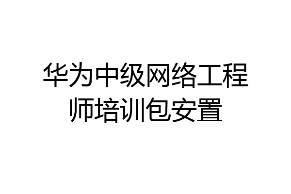 华为中级网络工程师培训包安置