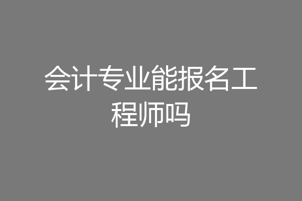 会计专业能报名工程师吗