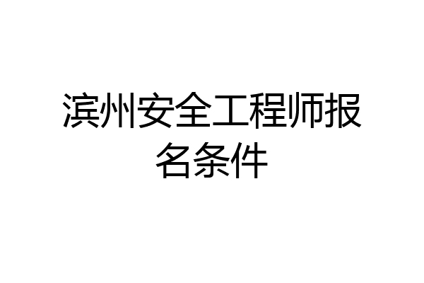 滨州安全工程师报名条件