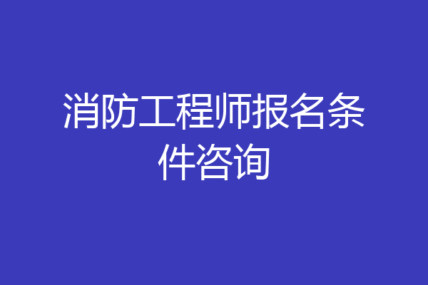 消防工程师报名条件咨询