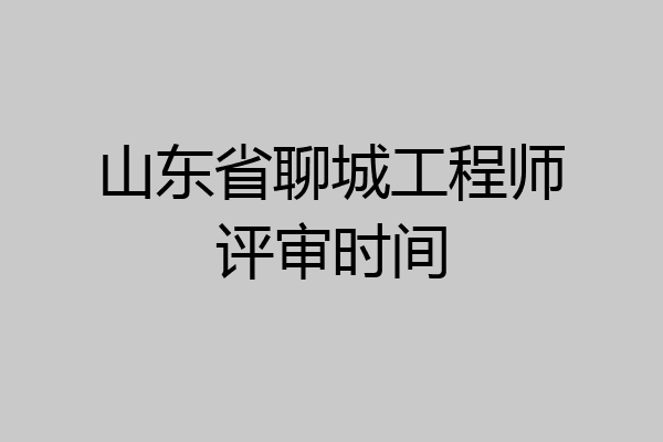山东省聊城工程师评审时间