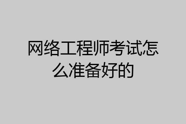 网络工程师考试怎么准备好的