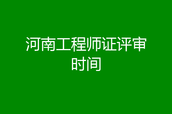 河南工程师证评审时间