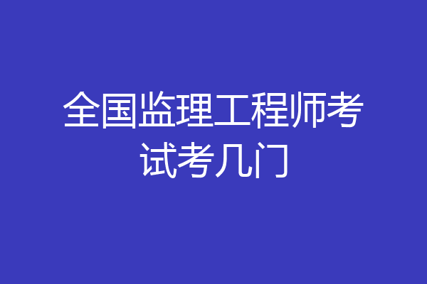 全国监理工程师考试考几门